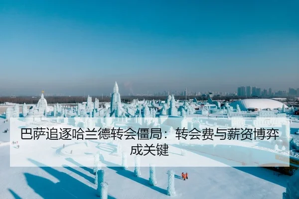 巴萨追逐哈兰德转会僵局：转会费与薪资博弈成关键