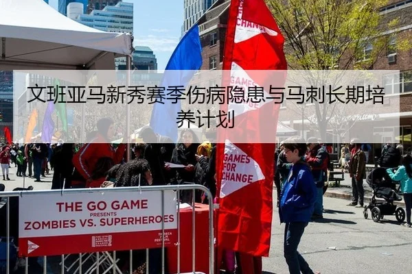 文班亚马新秀赛季伤病隐患与马刺长期培养计划