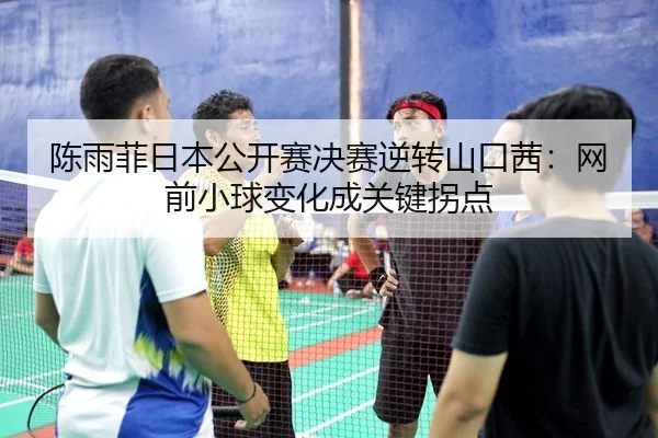 chen-yu-fei-ri-ben-gong-kai-sai-jue-sai-ni-zhuan-shan-kou-qian-wang-qian-xiao-qiu-bian-hua-cheng-guan-jian-guai-dian-3-255.jpg